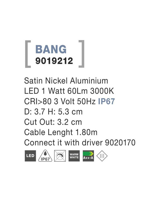 BANG Satin Nickel Aluminium LED 1 Watt 104,8Lm 3000K 3 Volt 50Hz IP67 D: 3.7 H: 5.3 cm Cut Out: 3.2 cm Cable Lenght 1.80m Connect it with driver 9020170