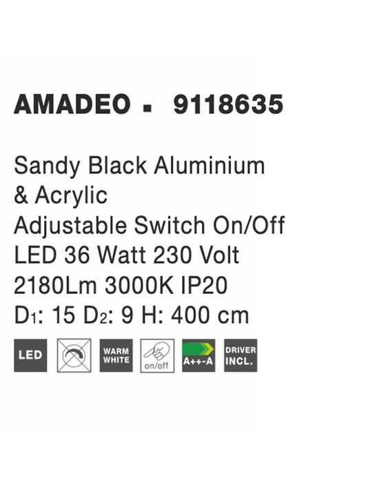 AMADEO Sandy Black Aluminium
& Acrylic
Switch On/Off
LED 36 Watt 230 Volt
2280Lm 3000K IP20 
D1: 15 D2: 9 H: 400 cm Adjustable Height