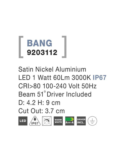 BANG Satin Nickel Aluminium LED 1 Watt 60Lm 3000K IP67 100-240 Volt 50Hz Beam 42o Driver Included D: 4.2 H: 9 cm Cut Out: 3.7 cm