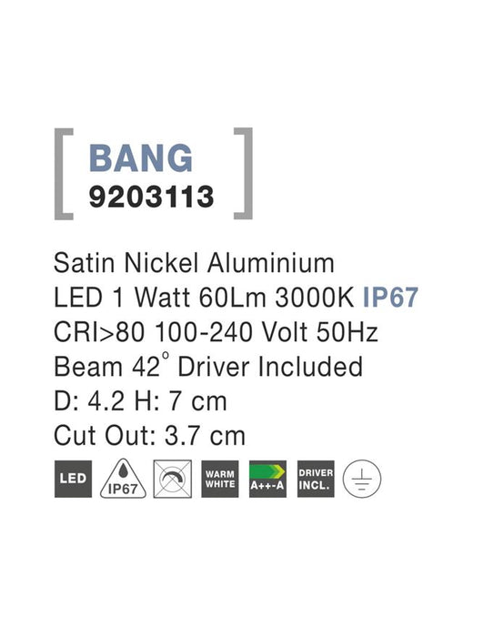 BANG Satin Nickel Aluminium LED 1 Watt 60Lm 3000K IP67 100-240 Volt 50Hz Beam 42o Driver Included D: 4.2 H: 7 cm Cut Out: 3.7 cm